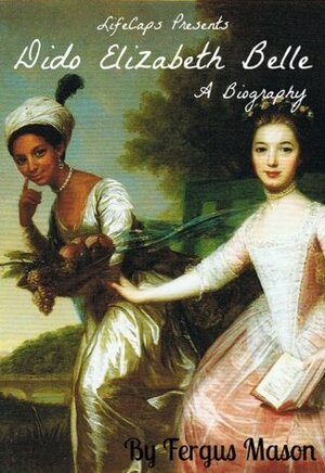 Dido Elizabeth Belle: A Biography by Fergus Mason