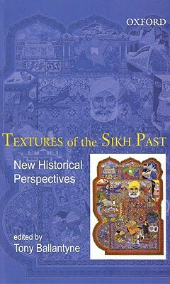 Textures of the Sikh Past: New Historical Perspectives by Tony Ballantyne