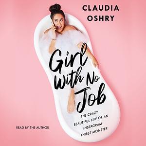 Girl with No Job: The Crazy Beautiful Life of an Instagram Thirst Monster by Claudia Oshry