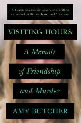 Visiting Hours: A Memoir of Friendship and Murder by Amy Butcher