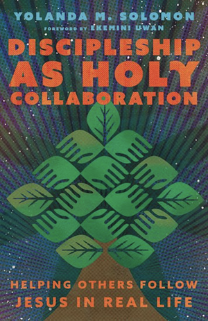 Discipleship as Holy Collaboration: Helping Others Follow Jesus in Real Life by Yolanda Solomon, Yolanda Solomon, Ekemini Uwan