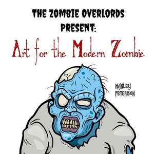 The Zombie Overlords Present: Art for the Modern Zombie by Manley Peterson