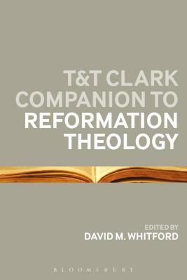 T&T Clark Companion to Reformation Theology by David M. Whitford