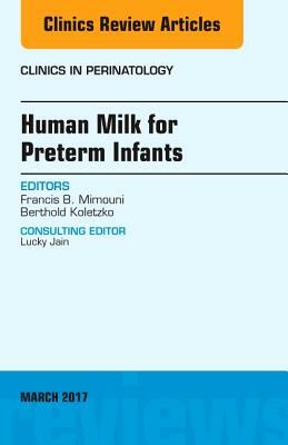 Human Milk for Preterm Infants, an Issue of Clinics in Perinatology, Volume 44-1 by Berthold Koletzko, Francis B. Mimouni