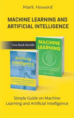 Machine Learning and Artificial Intelligence: Simple Guide on Machine Learning and Artificial Intelligence by Mark Howard