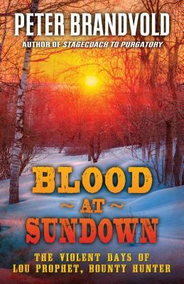 Blood at Sundown: The Violent Days of Lou Prophet, Bounty Hunter by Peter Brandvold