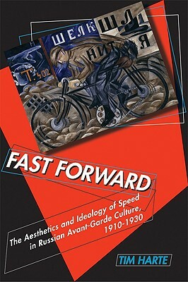 Fast Forward: The Aesthetics and Ideology of Speed in Russian Avant-Garde Culture, 1910a 1930 by Tim Harte