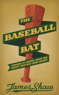 The Baseball Bat: Learning to Control Anger and Anxiety with Help from Gramps by James Shaw