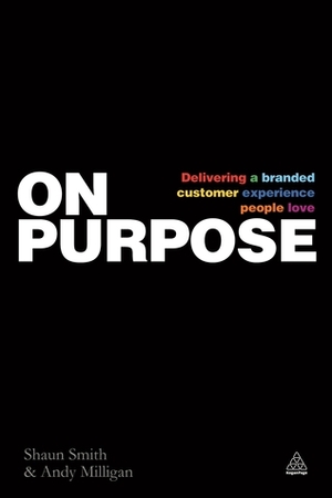 On Purpose: Delivering a Branded Customer Experience People Love by Shaun Smith, Andy Milligan