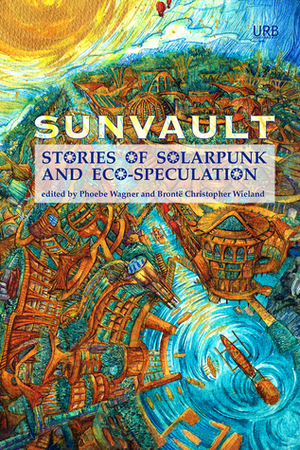 Sunvault: Stories of Solarpunk and Eco-Speculation by Phoebe Wagner, Brontë Christopher Wieland