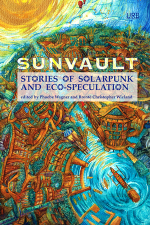 Sunvault: Stories of Solarpunk and Eco-Speculation by Brontë Christopher Wieland, Phoebe Wagner