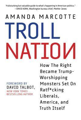 Troll Nation: How the American Right Devolved Into a Clubhouse of Haters by Amanda Marcotte