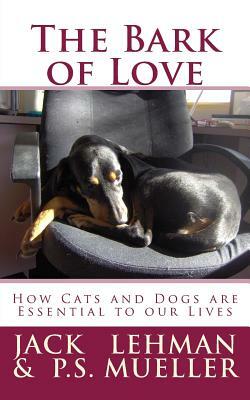 The Bark of Love: How Cats and Dogs are Essential to our Lives by Jack Lehman, Ps Mueller