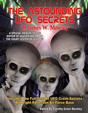 The Astounding UFO Secrets Of James W. Moseley: Includes The Full Text Of UFO Crash Secrets At Wright Patterson Air Force Base by James W. Moseley
