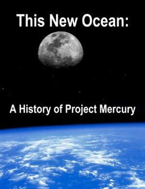 This New Ocean: A History of Project Mercury (Annotated and Illustrated) by James M. Grimwood, Loyd S. Swenson Jr., Charles C. Alexander, John A. Greene