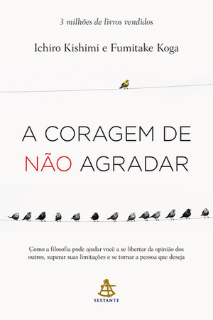 A Coragem de Não Agradar by Ichiro Kishimi, Fumitake Koga