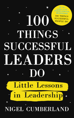 100 Things Successful Leaders Do: Little lessons in leadership by Nigel Cumberland