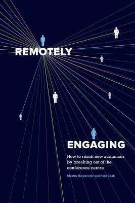 Remotely Engaging: How to reach new audiences by breaking out of the conference centre by Paul Cook, Martin Shepherdly