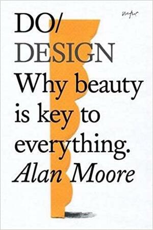 Do Design: Why Beauty is Key to Everything by Alan Moore