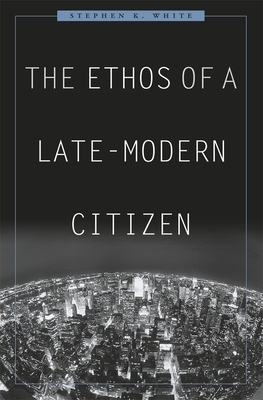 The Ethos of a Late-Modern Citizen by Stephen K. White