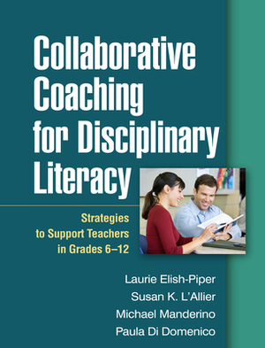 Collaborative Coaching for Disciplinary Literacy: Strategies to Support Teachers in Grades 6-12 by Susan K. L'Allier, Laurie Elish-Piper, Michael Manderino