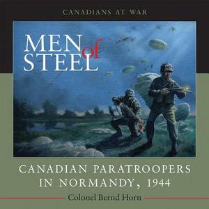 Men of Steel: Canadian Paratroopers in Normandy, 1944 by Bernd Horn