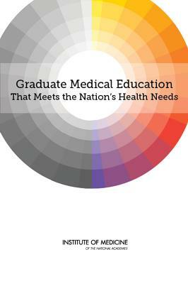 Graduate Medical Education That Meets the Nation's Health Needs by Institute of Medicine, Committee on the Governance and Financin, Board on Health Care Services