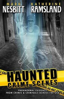 Haunted Crime Scenes: Paranormal Evidence From Crimes & Criminals Across The USA by Mark Nesbitt, Katherine Ramsland