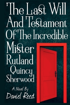 The Last Will and Testament of the Incredible Mr. Rutland Quincy Sherwood, Volume 1 by Daniel Reed