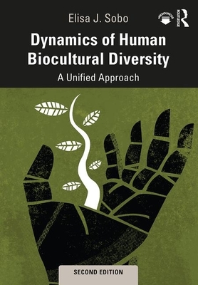 Dynamics of Human Biocultural Diversity: A Unified Approach by Elisa J. Sobo
