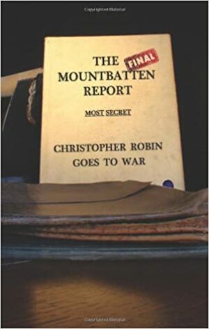 The Final Mountbatten Report - Most Secret - Christopher Robin goes to War by Ami de Creighton, Greg Hallett, Christopher Creighton