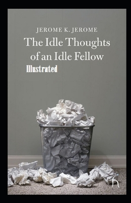 Idle Thoughts of an Idle Fellow Illustrated by Jerome K. Jerome