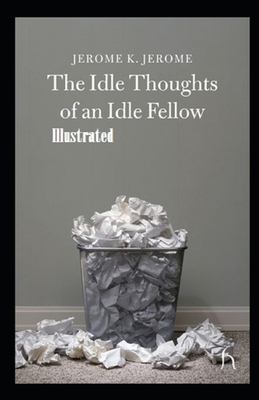 Idle Thoughts of an Idle Fellow Illustrated by Jerome K. Jerome