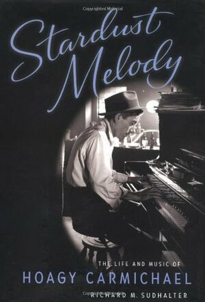 Stardust Melody: The Life and Music of Hoagy Carmichael by Richard M. Sudhalter