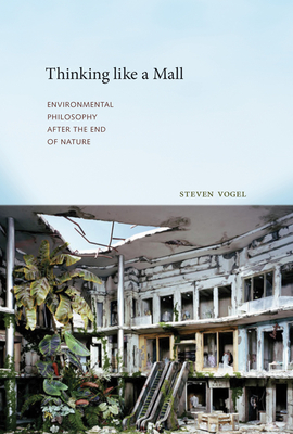 Thinking Like a Mall: Environmental Philosophy After the End of Nature by Steven Vogel