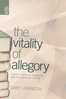 The Vitality of Allegory: Figural Narrative in Modern and Contemporary Fiction by Gary Johnson