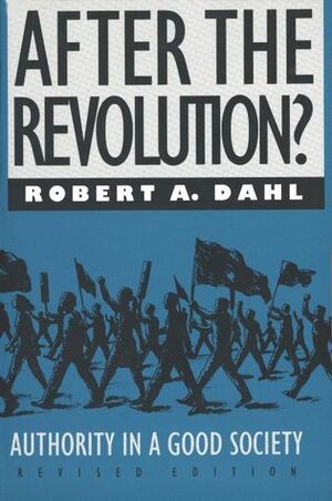 After the Revolution?: Authority in a Good Society by Robert A. Dahl