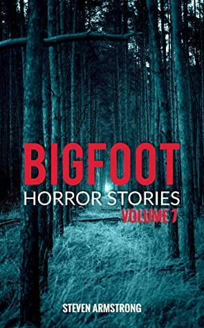 Bigfoot Horror Stories: Volume 7 by Steven Armstrong