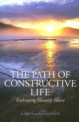 The Path of Constructive Life: Embracing Heaven's Heart by Hua-Ching Ni, Maoshing Ni