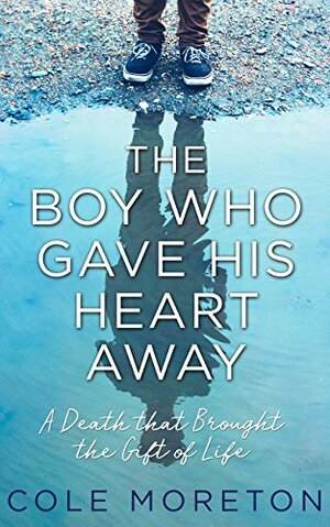 The Boy Who Gave His Heart Away: A Death that Brought the Gift of Life by Cole Moreton