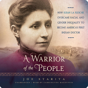 A Warrior of the People: How Susan La Flesche Overcame Racial and Gender Inequality to Become America's First Indian Doctor by Joe Starita