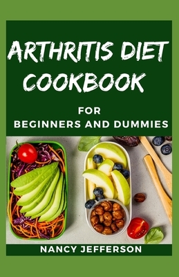 Arthritis Diet Cookbook For Beginners and Dummies: Delectable Recipes For Curing and preventing arthritis and osteoarthritis by Nancy Jefferson