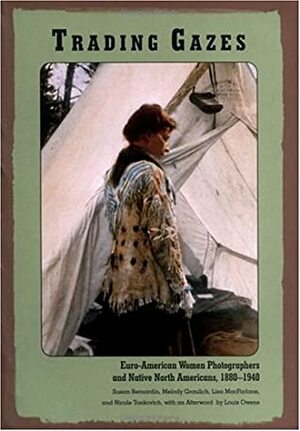 Trading Gazes: Euro-American Women Photographers and Native North Americans, 1880-1940 by Nicole Tonkovich, Susan Bernardin
