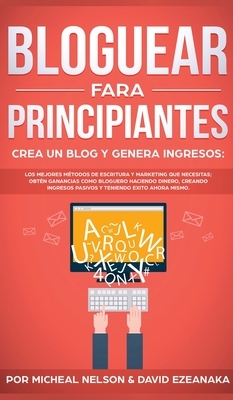 Bloguear Para Principiantes, Crea un Blog y Genera Ingresos: Los Mejores Métodos de Escritura y Marketing que Necesitas; Obtén Ganancias Como Bloguero by Micheal Nelson, David Ezeanaka