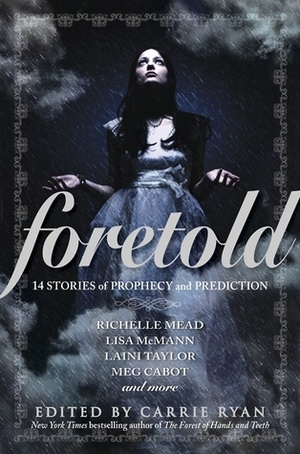 Foretold: 14 Tales of Prophecy and Prediction by Laini Taylor, Richelle Mead, Simone Elkeles, Z Brewer, Saundra Mitchell, Malinda Lo, Michael Grant, Matt de la Peña, Meg Cabot, Diana Peterfreund, Carrie Ryan, Kami Garcia, Lisa McMann, Margaret Stohl