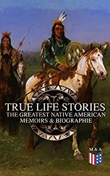 True Life Stories: The Greatest Native American Memoirs & Biographies: Geronimo, Charles Eastman, Black Hawk, King Philip, Sitting Bull & Crazy Horse by Charles Alexander Eastman, Geronimo, Charles M. Scanlan, John S.C. Abbott, Black Hawk