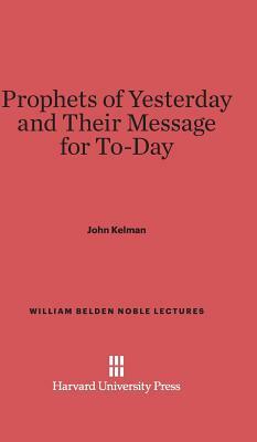 Prophets of Yesterday and Their Message for To-Day by John Kelman
