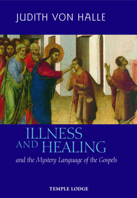 Illness and Healing: And the Mystery Language of the Gospels by Judith Von Halle