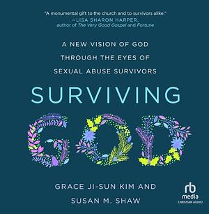 Surviving God: A New Vision of God Through the Eyes of Sexual Abuse Survivors by Grace Ji-Sun Kim, Susan M. Shaw