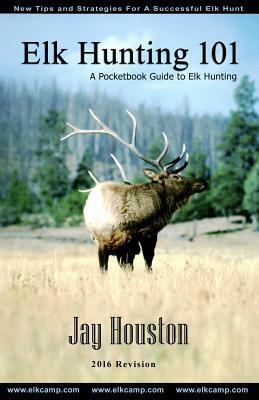 Elk Hunting 101: A Pocketbook Guide to Elk Hunting by Jay Houston